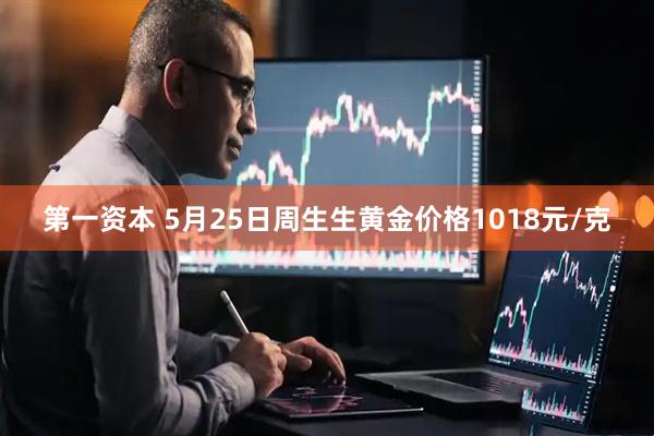 第一资本 5月25日周生生黄金价格1018元/克