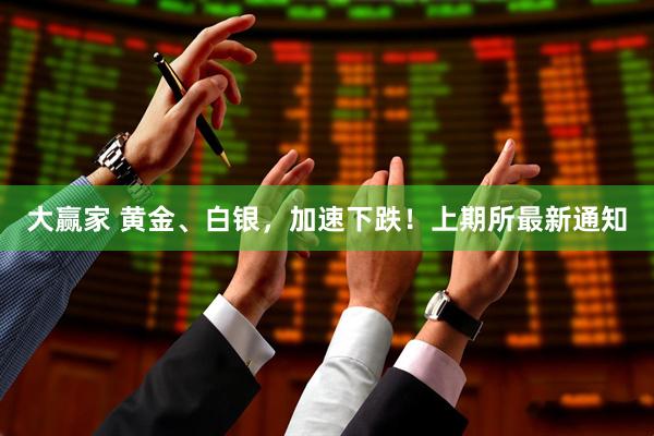 大赢家 黄金、白银，加速下跌！上期所最新通知