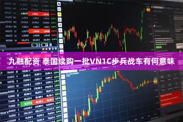 九融配资 泰国续购一批VN1C步兵战车有何意味
